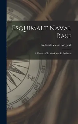 Der Marinestützpunkt Esquimalt: eine Geschichte seiner Arbeit und seiner Verteidigungsanlagen - Esquimalt Naval Base: a History of Its Work and Its Defences