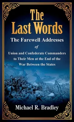 Die letzten Worte: Die Abschiedsreden der Kommandeure der Union und der Konföderation an ihre Männer am Ende des Krieges zwischen den Staaten - The Last Words: The Farewell Addresses of Union and Confederate Commanders to Their Men at the End of the War Between the States