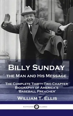 Billy Sunday, der Mann und seine Botschaft: Die vollständige zweiunddreißig Kapitel umfassende Biographie von Amerikas 'Baseball-Prediger' - Billy Sunday, the Man and His Message: The Complete Thirty-Two Chapter Biography of America's 'Baseball Preacher'