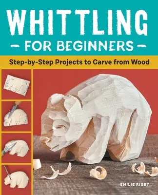 Schnitzen für Anfänger: Schritt-für-Schritt-Projekte zum Schnitzen aus Holz - Whittling for Beginners: Step-By-Step Projects to Carve from Wood