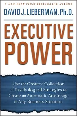 Führungsstärke: Nutzen Sie die größte Sammlung psychologischer Strategien, um sich in jeder Geschäftssituation automatisch einen Vorteil zu verschaffen - Executive Power: Use the Greatest Collection of Psychological Strategies to Create an Automatic Advantage in Any Business Situation