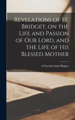 Die Offenbarungen der heiligen Brigitte über das Leben und Leiden unseres Herrn und das Leben seiner seligen Mutter - Revelations of St. Bridget, on the Life and Passion of Our Lord, and the Life of His Blessed Mother