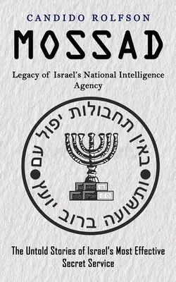 Mossad: Das Vermächtnis von Israels nationalem Geheimdienst (Die unerzählten Geschichten von Israels effektivstem Geheimdienst) - Mossad: Legacy of Israel's National Intelligence Agency (The Untold Stories of Israel's Most Effective Secret Service)