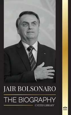 Jair Bolsonaro: Die Biografie - Vom pensionierten Militäroffizier zum 38. Präsidenten Brasiliens; seine liberale Partei und WEF-Kontroversen - Jair Bolsonaro: The Biography - From Retired Military Officer to 38th President of Brazil; his Liberal Party and WEF Controversies