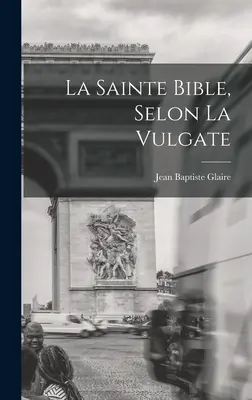 La Sainte Bible, Selon La Vulgate