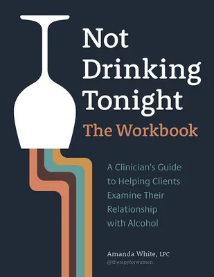 Heute Abend nicht trinken: Das Arbeitsbuch: Ein Leitfaden für Kliniker, der Klienten hilft, ihre Beziehung zum Alkohol zu untersuchen - Not Drinking Tonight: The Workbook: A Clinician's Guide to Helping Clients Examine Their Relationship with Alcohol