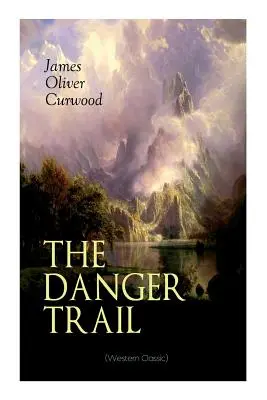 THE DANGER TRAIL (Western-Klassiker): Eine fesselnde Geschichte über Geheimnisse, Abenteuer, Liebe und Eisenbahnen in der Wildnis Kanadas - THE DANGER TRAIL (Western Classic): A Captivating Tale of Mystery, Adventure, Love and Railroads in the Wilderness of Canada