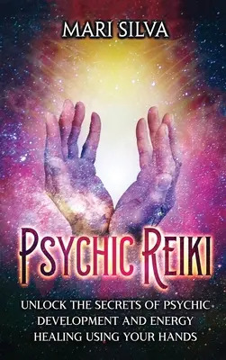 Psychic Reiki: Entschlüsseln Sie die Geheimnisse der psychischen Entwicklung und Energieheilung mit Ihren Händen - Psychic Reiki: Unlock the Secrets of Psychic Development and Energy Healing Using Your Hands