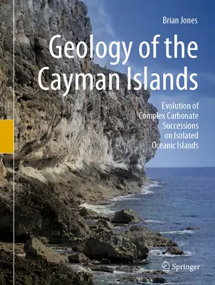 Geologie der Cayman-Inseln: Die Entwicklung komplexer Karbonatabfolgen auf isolierten ozeanischen Inseln - Geology of the Cayman Islands: Evolution of Complex Carbonate Successions on Isolated Oceanic Islands