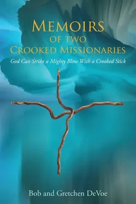 Memoiren von zwei krummen Missionaren: Gott kann mit einem krummen Stock einen mächtigen Schlag ausführen - Memoirs of Two Crooked Missionaries: God can strike a mighty blow with a crooked stick