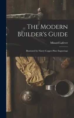 Der Leitfaden für moderne Bauherren: Illustriert mit neunzig Kupferstichen - The Modern Builder's Guide: Illustrated by Ninety Copper-plate Engravings