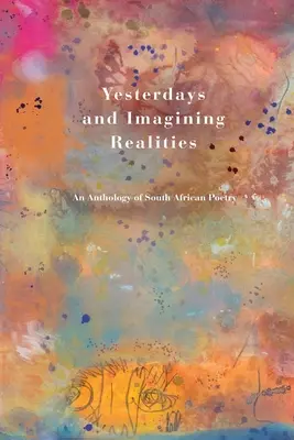 Gestrige und imaginäre Realitäten: Eine Anthologie südafrikanischer Poesie - Yesterdays and Imagining Realities: An Anthology of South African Poetry