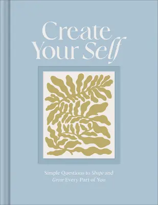 Erschaffe dein Selbst: Ein Tagebuch, das jeden Teil von dir formt und wachsen lässt - Create Your Self: A Guided Journal to Shape and Grow Every Part of You