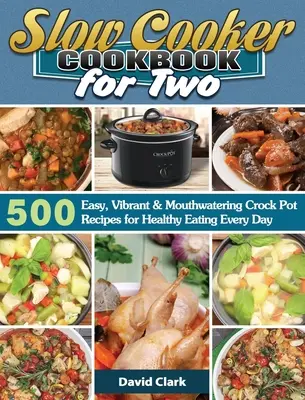 Slow Cooker Kochbuch für zwei: 500 einfache, lebendige und köstliche Rezepte aus dem Kochtopf für gesundes Essen jeden Tag - Slow Cooker Cookbook for Two: 500 Easy, Vibrant & Mouthwatering Crock Pot Recipes for Healthy Eating Every Day