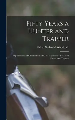 Fünfzig Jahre ein Jäger und Fallensteller: Erfahrungen und Beobachtungen von E. N. Woodcock, dem bekannten Jäger und Fallensteller - Fifty Years a Hunter and Trapper: Experiences and Observations of E. N. Woodcock, the Noted Hunter and Trapper