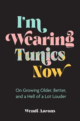 Ich trage jetzt Tuniken: Älter werden, besser werden und verdammt lauter werden - I'm Wearing Tunics Now: On Growing Older, Better, and a Hell of a Lot Louder
