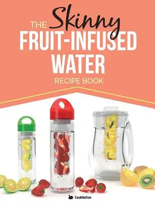 Das Skinny Fruit-Infused Water-Rezeptbuch - The Skinny Fruit-Infused Water Recipe Book