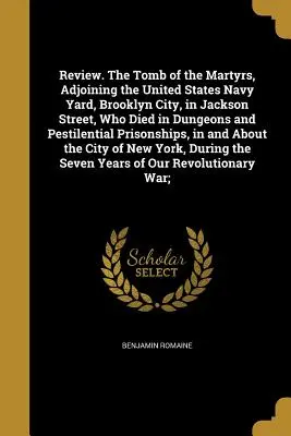 Rezension. Das Grab der Märtyrer, angrenzend an die United States Navy Yard, Brooklyn City, in der Jackson Street, die in Kerkern und Pestilenzgefängnissen starben - Review. The Tomb of the Martyrs, Adjoining the United States Navy Yard, Brooklyn City, in Jackson Street, Who Died in Dungeons and Pestilential Prison