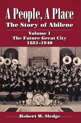 Ein Volk, ein Ort: Die Geschichte von Abilene Band I; Die zukünftige Großstadt 1881-1940 - A People, a Place: The Story of Abilene Volume I; The Future Great City 1881-1940