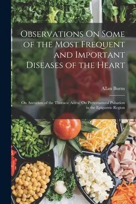 Beobachtungen über einige der häufigsten und wichtigsten Krankheiten des Herzens: Über das Aneurisma der thorakalen Aorta; Über das übernatürliche Pulsieren in der Ep - Observations On Some of the Most Frequent and Important Diseases of the Heart: On Aneurism of the Thoracic Aorta; On Preternatural Pulsation in the Ep