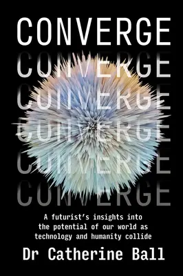 Konvergieren: Einblicke eines Futuristen in das Potenzial unserer Welt, wenn Technologie und Menschlichkeit aufeinanderprallen - Converge: A futurist's insights into the potential of our world as technology and humanity collide