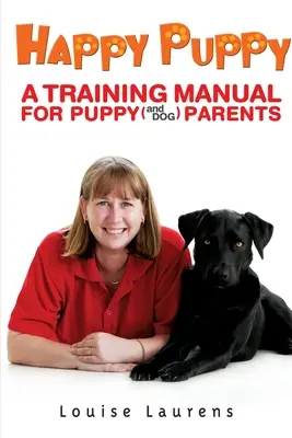 Glücklicher Welpe: Ein Trainingshandbuch für Welpen- (und Hunde-)eltern - Happy Puppy: A Training Manual For Puppy (and Dog) Parents