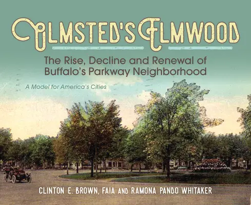 Olmsted's Elmwood: Aufstieg, Niedergang und Erneuerung von Buffalos Parkway Neighborhood, einem Modell für Amerikas Städte - Olmsted's Elmwood: The Rise, Decline and Renewal of Buffalo's Parkway Neighborhood, a Model for America's Cities