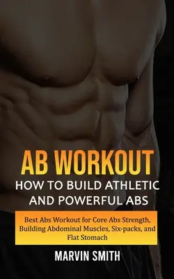 Bauchmuskeltraining: Wie man athletische und kraftvolle Bauchmuskeln aufbaut (Bestes Bauchmuskeltraining für einen starken Bauch, Aufbau von Bauchmuskeln, Six-Packs, - Ab Workout: How to Build Athletic and Powerful Abs (Best Abs Workout for Core Abs Strength, Building Abdominal Muscles, Six-packs,