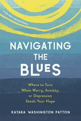 Den Blues navigieren: Wohin Sie sich wenden können, wenn Sorgen, Ängste oder Depressionen Ihnen die Hoffnung rauben - Navigating the Blues: Where to Turn When Worry, Anxiety, or Depression Steals Your Hope