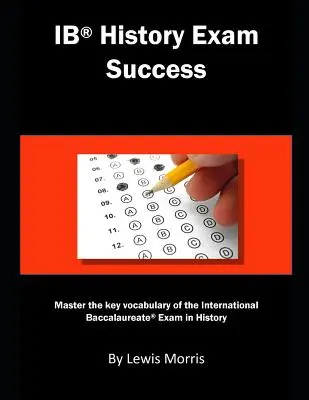 Ib History Prüfungserfolg: Beherrschen Sie das Schlüsselvokabular für die International Baccalaureate-Prüfung in Geschichte - Ib History Exam Success: Master the Key Vocabulary of the International Baccalaureate Exam in History