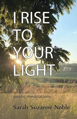 Ich erhebe mich zu deinem Licht: Poetische Meditationen - I Rise To Your Light: Poetic Meditations