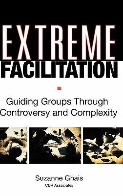 Extreme Erleichterung: Gruppen durch Kontroversen und Komplexität leiten - Extreme Facilitation: Guiding Groups Through Controversy and Complexity