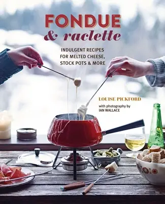 Fondue & Raclette: Genießerische Rezepte für geschmolzenen Käse, Suppentöpfe und mehr - Fondue & Raclette: Indulgent Recipes for Melted Cheese, Stock Pots & More