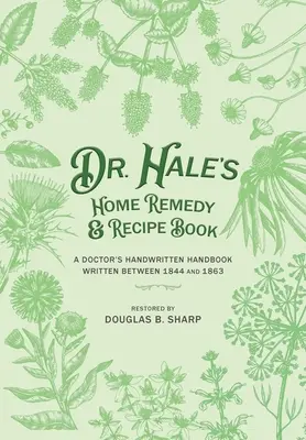 Dr. Hale's Home Remedy and Recipe Book: Das handschriftliche Handbuch eines Arztes, geschrieben zwischen 1844 und 1863 - Dr. Hale's Home Remedy and Recipe Book: A Doctor's Handwritten Handbook, Written Between 1844 and 1863