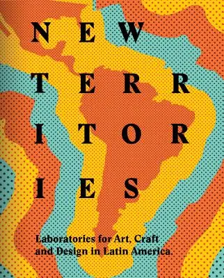 Neue Territorien: Laboratorien für Design, Kunsthandwerk und Kunst in Lateinamerika - New Territories: Laboratories for Design, Craft and Art in Latin America