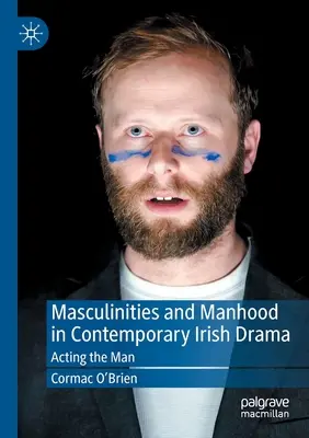 Maskulinität und Männlichkeit im zeitgenössischen irischen Drama: Die Rolle des Mannes - Masculinities and Manhood in Contemporary Irish Drama: Acting the Man