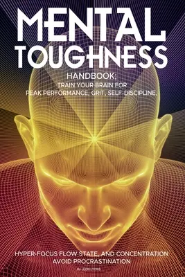 Mental Toughness Handbook; Trainieren Sie Ihr Gehirn für Spitzenleistung, Grit, Selbstdisziplin, Hyper-Fokus, Flow State und Konzentration, vermeiden Sie Prokrastinat - Mental Toughness Handbook; Train Your Brain For Peak Performance, Grit, Self-Discipline, Hyper-Focus Flow State, and Concentration, Avoid Procrastinat