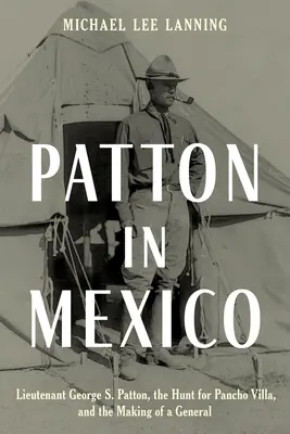 Patton in Mexiko: Leutnant George S. Patton, die Jagd auf Pancho Villa und die Entstehung eines Generals - Patton in Mexico: Lieutenant George S. Patton, the Hunt for Pancho Villa, and the Making of a General