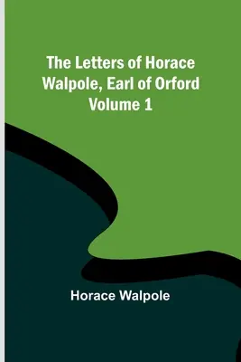 Die Briefe von Horace Walpole, Earl of Orford - Band 1 - The Letters of Horace Walpole, Earl of Orford - Volume 1