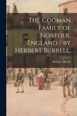 Die Familie Cogman aus Norfolk, England / von Herbert Burrell. - The Cogman Family of Norfolk, England / by Herbert Burrell.