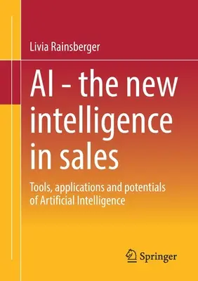 AI - Die neue Intelligenz im Vertrieb: Werkzeuge, Anwendungen und Potenziale der Künstlichen Intelligenz - AI - The New Intelligence in Sales: Tools, Applications and Potentials of Artificial Intelligence