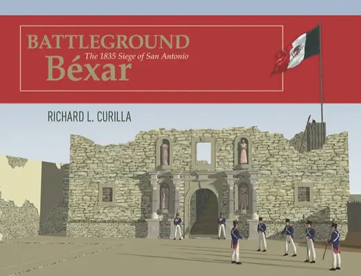 Battleground Bxar: Die Belagerung von San Antonio 1835 - Battleground Bxar: The 1835 Siege of San Antonio