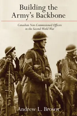 Der Aufbau des Rückgrats der Armee: Kanadische Unteroffiziere im Zweiten Weltkrieg - Building the Army's Backbone: Canadian Non-Commissioned Officers in the Second World War