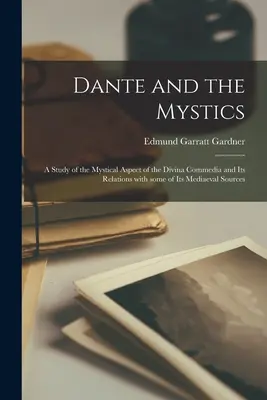 Dante und die Mystiker: eine Untersuchung des mystischen Aspekts der Divina Commedia und ihrer Beziehungen zu einigen ihrer mittelalterlichen Quellen - Dante and the Mystics: a Study of the Mystical Aspect of the Divina Commedia and Its Relations With Some of Its Mediaeval Sources