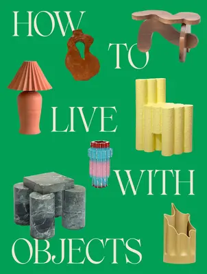 Wie man mit Objekten lebt: Ein Leitfaden für bedeutungsvollere Innenräume - How to Live with Objects: A Guide to More Meaningful Interiors