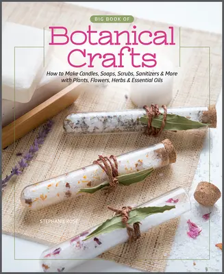 Großes Buch des botanischen Handwerks: Wie man Kerzen, Seifen, Peelings, Desinfektionsmittel und mehr mit Pflanzen, Blumen, Kräutern und ätherischen Ölen herstellt - Big Book of Botanical Crafts: How to Make Candles, Soaps, Scrubs, Sanitizers & More with Plants, Flowers, Herbs & Essential Oils