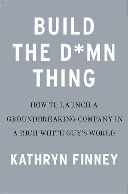Bau das verdammte Ding: Wie man ein erfolgreiches Unternehmen gründet, wenn man kein reicher weißer Mann ist - Build the Damn Thing: How to Start a Successful Business If You're Not a Rich White Guy