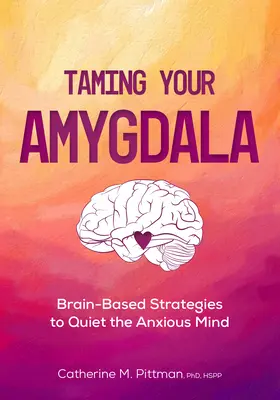 Zähmen Sie Ihre Amygdala: Gehirnbasierte Strategien zur Beruhigung des ängstlichen Gehirns - Taming Your Amygdala: Brain-Based Strategies to Quiet the Anxious Brain