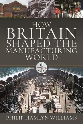 Wie Großbritannien die Welt der Industrie prägte: 1851 - 1951 - How Britain Shaped the Manufacturing World: 1851 - 1951