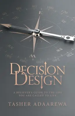 Entscheidungsdesign: Ein Leitfaden für Gläubige für das Leben, zu dem sie berufen sind - Decision Design: A Believer's Guide to the Life You Are Called to Live